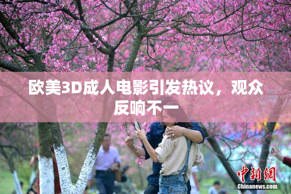 欧美3D成人电影引发热议，观众反响不一