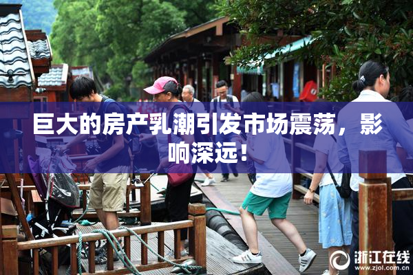 巨大的房产乳潮引发市场震荡，影响深远！