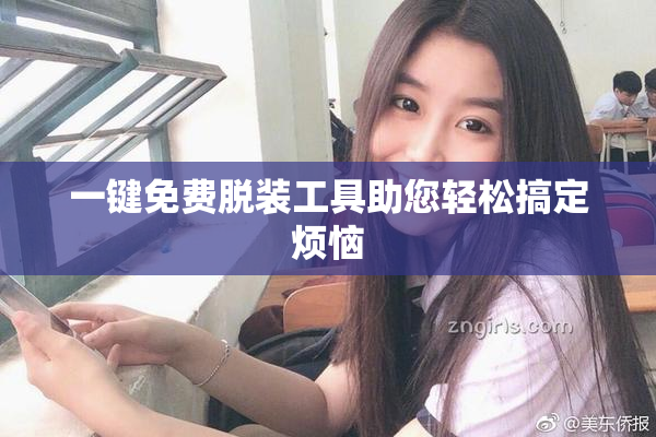 一键免费脱装工具助您轻松搞定烦恼