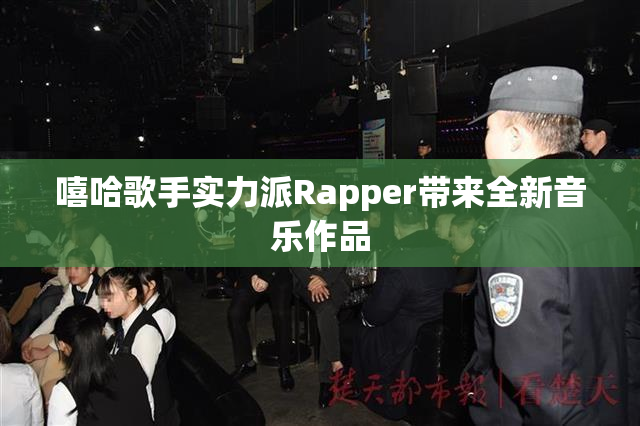 嘻哈歌手实力派Rapper带来全新音乐作品