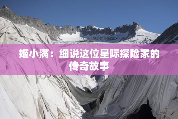 姬小满：细说这位星际探险家的传奇故事