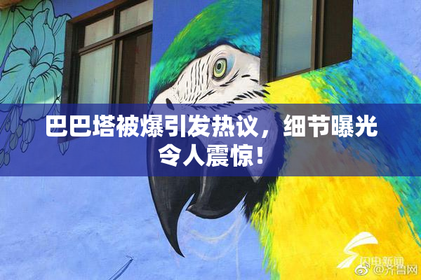 巴巴塔被爆引发热议，细节曝光令人震惊！