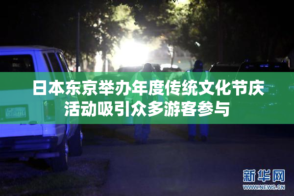 日本东京举办年度传统文化节庆活动吸引众多游客参与