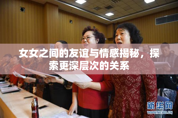 女女之间的友谊与情感揭秘，探索更深层次的关系