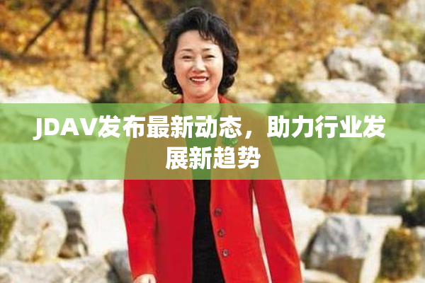 JDAV发布最新动态，助力行业发展新趋势