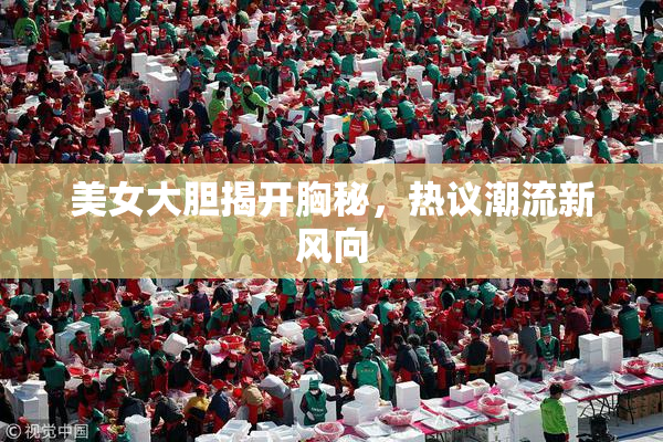 美女大胆揭开胸秘，热议潮流新风向