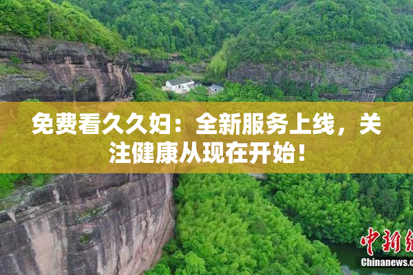 免费看久久妇：全新服务上线，关注健康从现在开始！