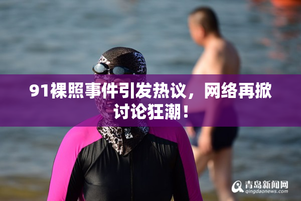 91裸照事件引发热议，网络再掀讨论狂潮！