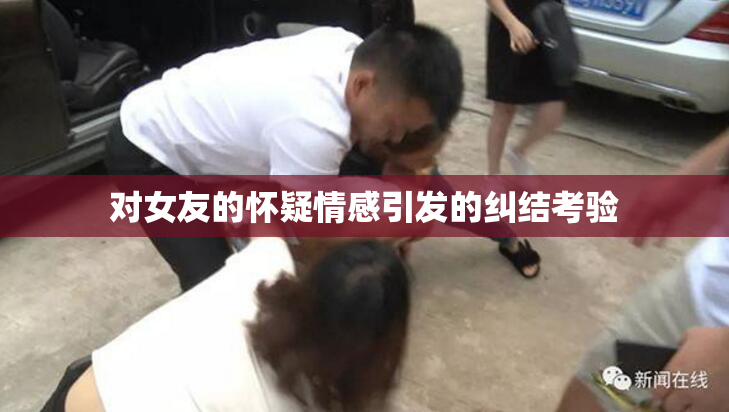 对女友的怀疑情感引发的纠结考验