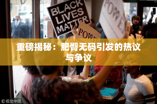 重磅揭秘：肥臀无码引发的热议与争议