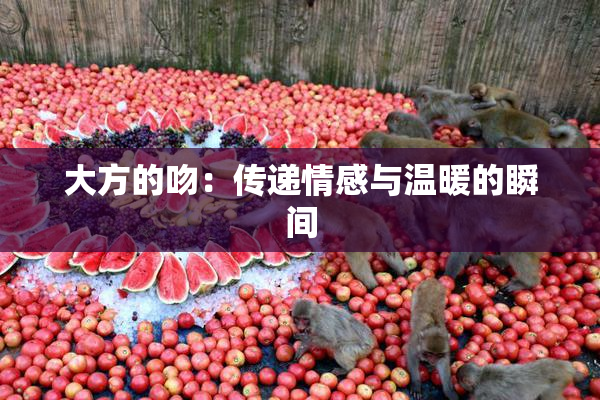 大方的吻：传递情感与温暖的瞬间