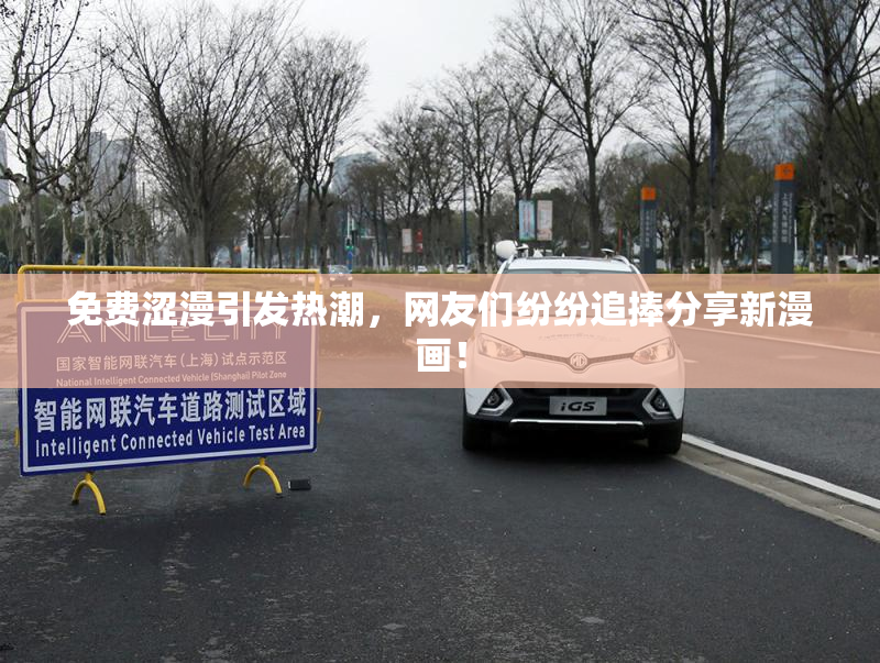 免费涩漫引发热潮，网友们纷纷追捧分享新漫画！