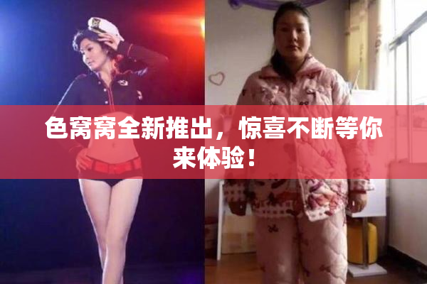 色窝窝全新推出，惊喜不断等你来体验！