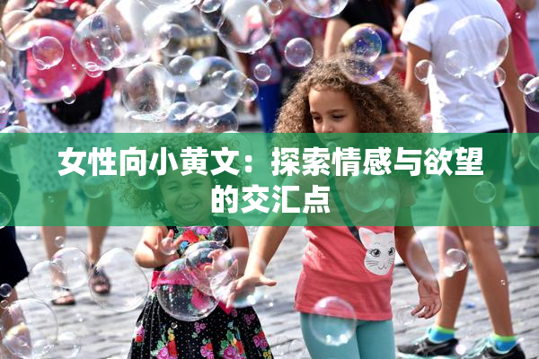 女性向小黄文：探索情感与欲望的交汇点