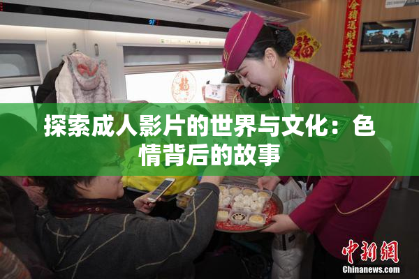 探索成人影片的世界与文化：色情背后的故事