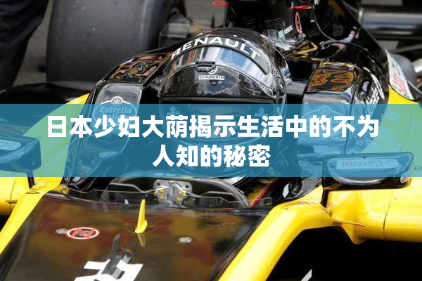 日本少妇大荫揭示生活中的不为人知的秘密