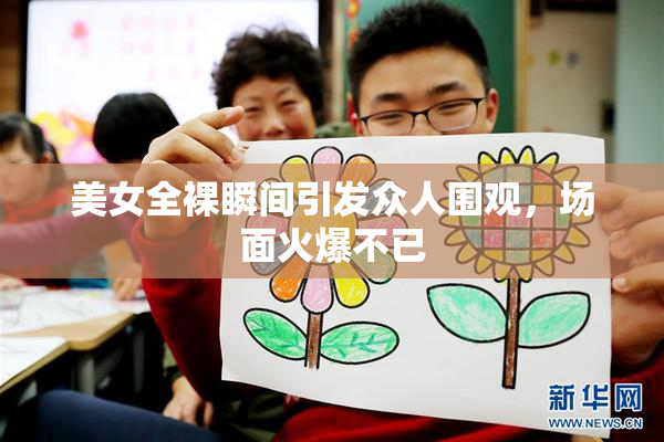 美女全裸瞬间引发众人围观，场面火爆不已