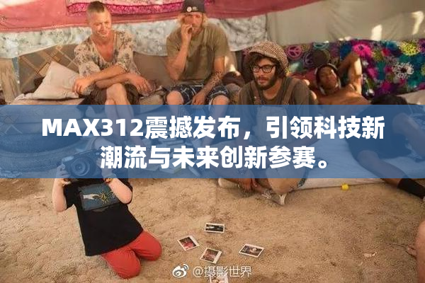 MAX312震撼发布，引领科技新潮流与未来创新参赛。