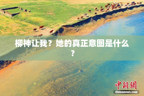 柳神让我？她的真正意图是什么？