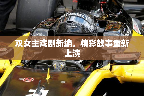 双女主戏剧新编，精彩故事重新上演