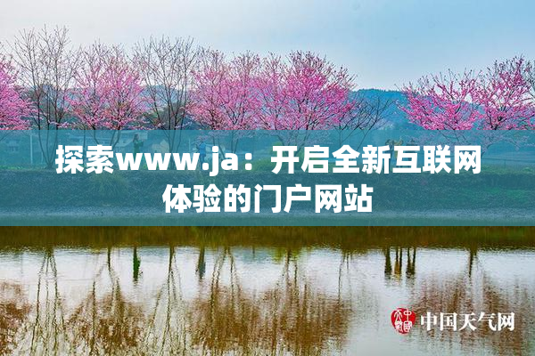 探索www.ja：开启全新互联网体验的门户网站