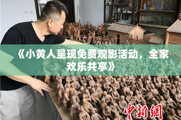 《小黄人呈现免费观影活动，全家欢乐共享》
