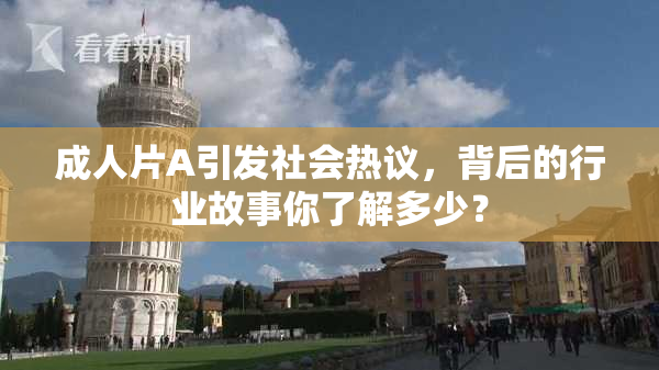 成人片A引发社会热议，背后的行业故事你了解多少？