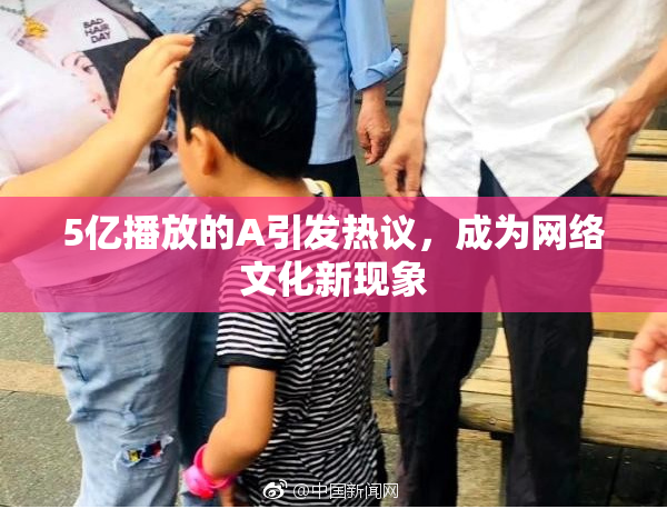 5亿播放的A引发热议，成为网络文化新现象