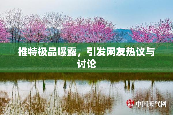 推特极品曝露，引发网友热议与讨论
