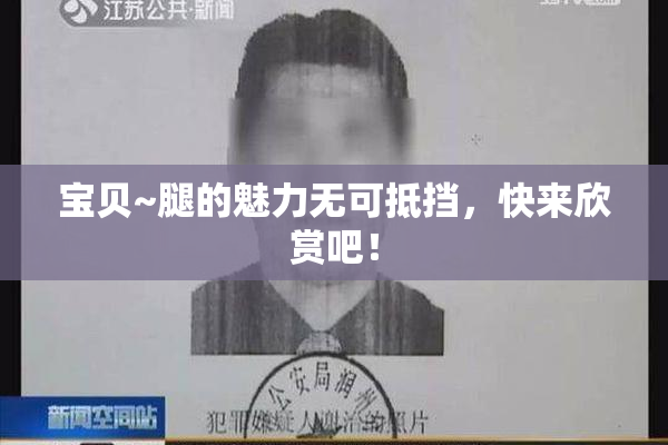 宝贝~腿的魅力无可抵挡，快来欣赏吧！