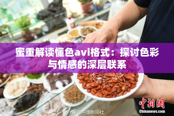 蜜重解读懂色avi格式：探讨色彩与情感的深层联系