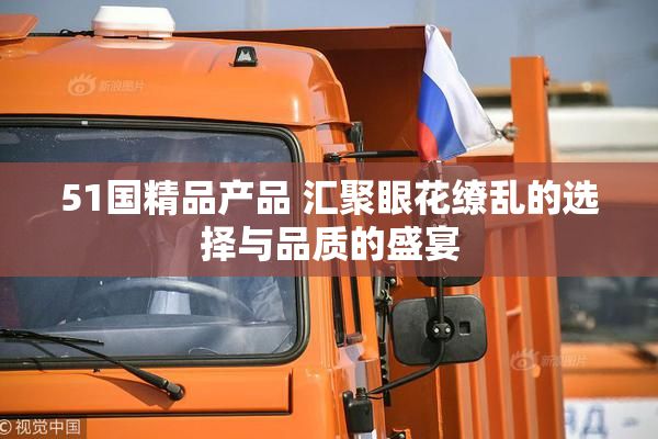 51国精品产品 汇聚眼花缭乱的选择与品质的盛宴