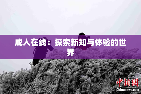 成人在线：探索新知与体验的世界