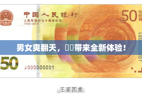 男女爽翻天，❌‌带来全新体验！