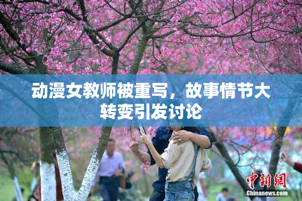 动漫女教师被重写，故事情节大转变引发讨论