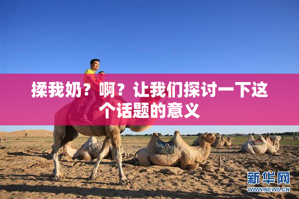 揉我奶？啊？让我们探讨一下这个话题的意义