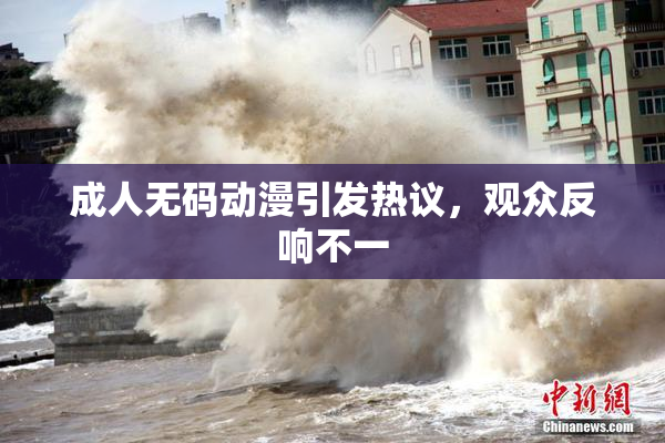 成人无码动漫引发热议，观众反响不一