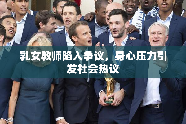乳女教师陷入争议，身心压力引发社会热议