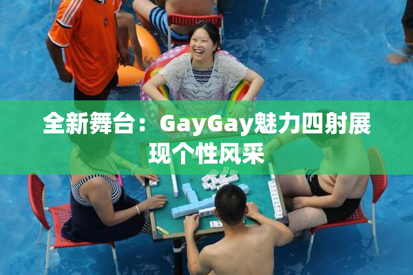 全新舞台：GayGay魅力四射展现个性风采