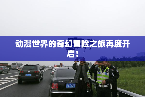 动漫世界的奇幻冒险之旅再度开启！