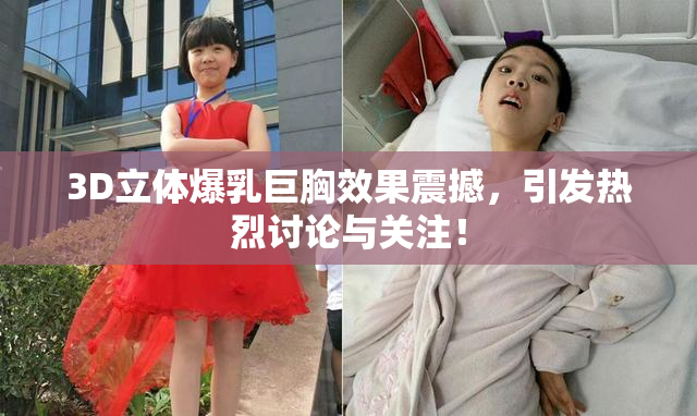 3D立体爆乳巨胸效果震撼，引发热烈讨论与关注！