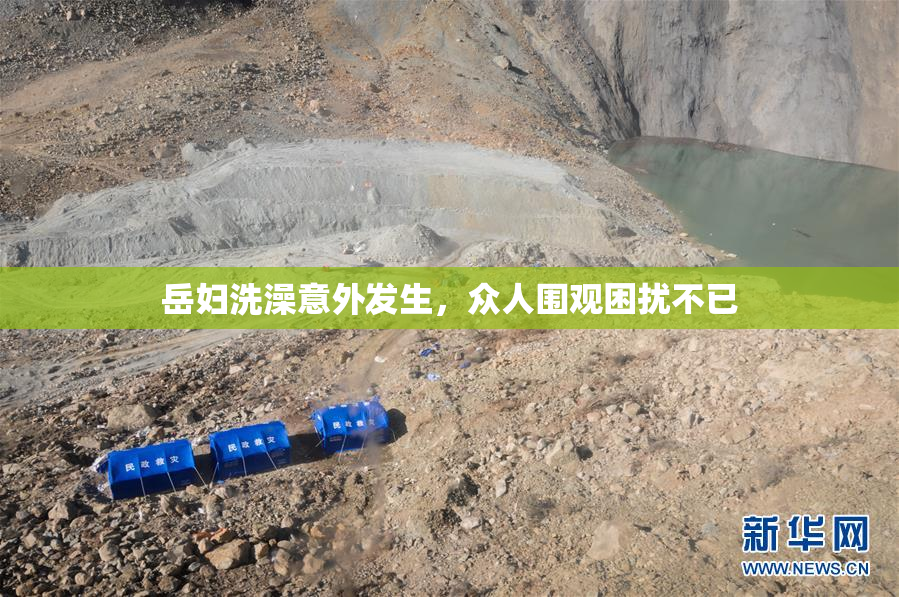 岳妇洗澡意外发生，众人围观困扰不已