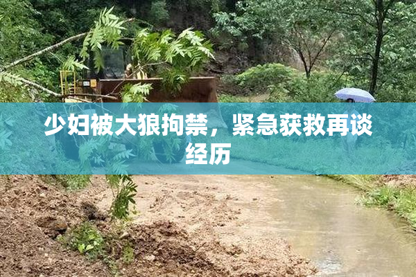 少妇被大狼拘禁，紧急获救再谈经历