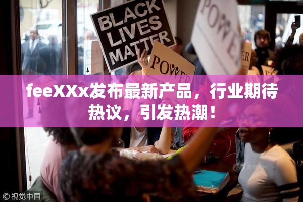 feeXXx发布最新产品，行业期待热议，引发热潮！