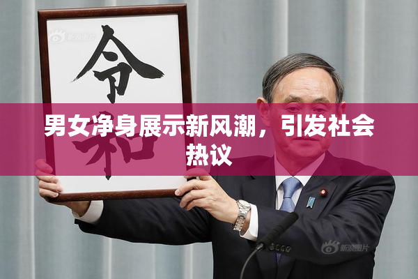 男女净身展示新风潮，引发社会热议