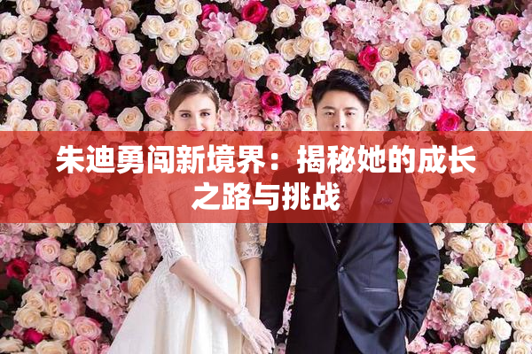 朱迪勇闯新境界：揭秘她的成长之路与挑战