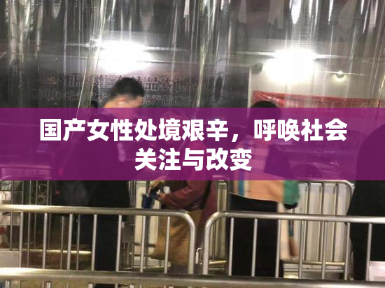 国产女性处境艰辛，呼唤社会关注与改变