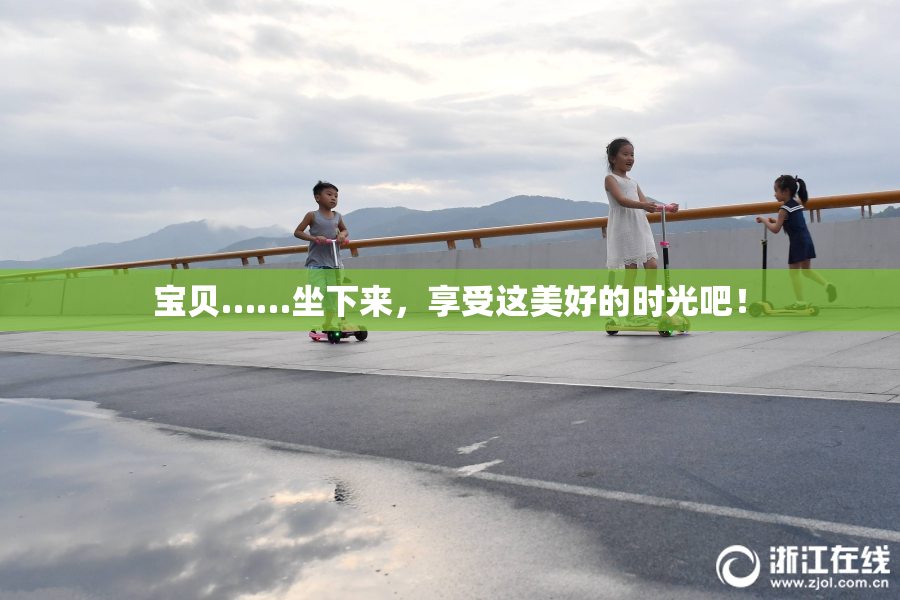 宝贝……坐下来，享受这美好的时光吧！