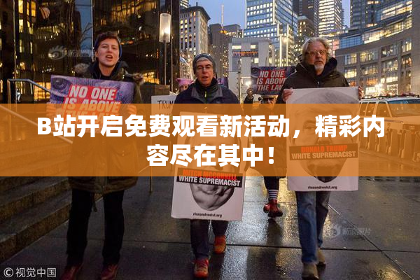 B站开启免费观看新活动，精彩内容尽在其中！