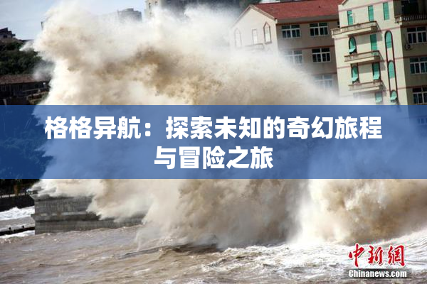 格格异航：探索未知的奇幻旅程与冒险之旅